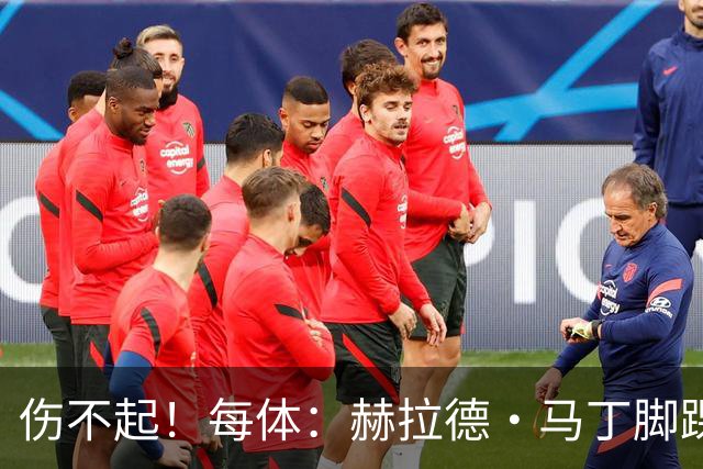 伤不起！每体：赫拉德·马丁脚踝仍有肿胀，出战巴黎存疑