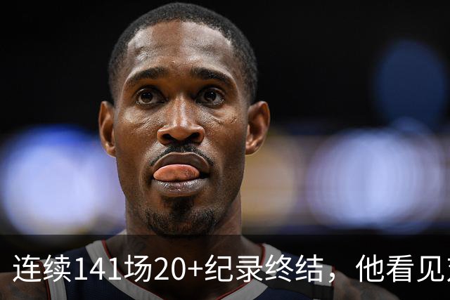 连续141场20+纪录终结，他看见对手换人后主动走回替补席